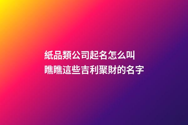 紙品類公司起名怎么叫 瞧瞧這些吉利聚財的名字-第1張-公司起名-玄機派